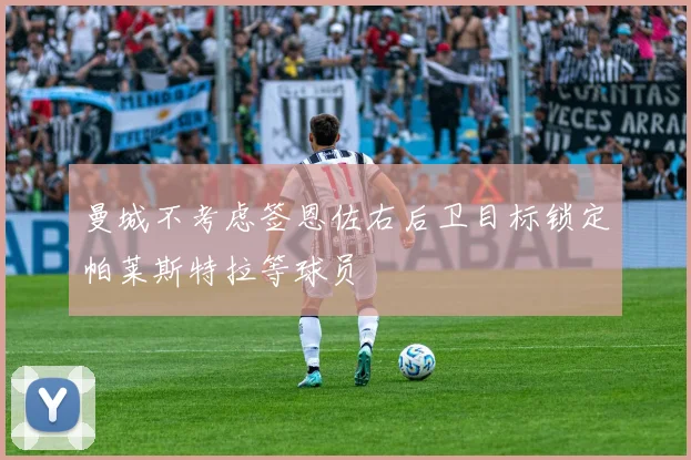 曼城不考虑签恩佐右后卫目标锁定帕莱斯特拉等球员
