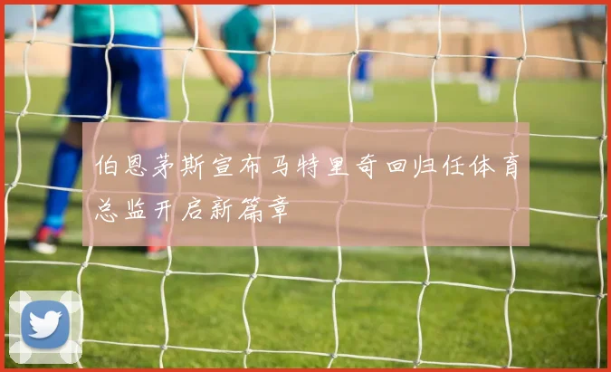 伯恩茅斯宣布马特里奇回归任体育总监开启新篇章