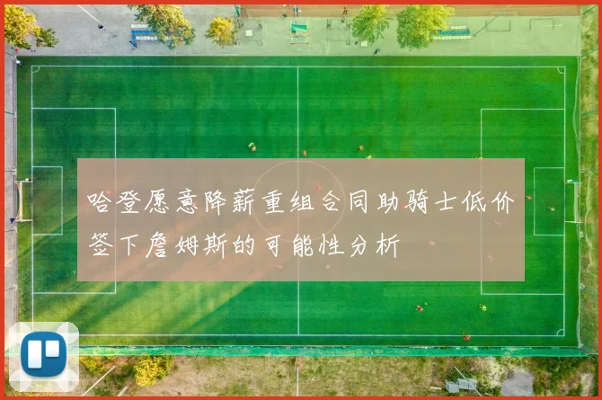 哈登愿意降薪重组合同助骑士低价签下詹姆斯的可能性分析